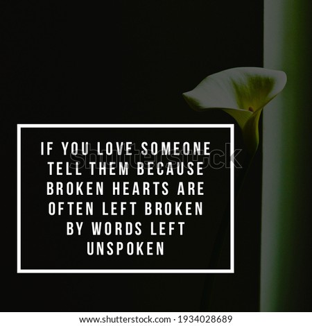 if you love someone tell them because broken hearts are often left broken by words left unspoken. a quote message for people, flower on Gray background