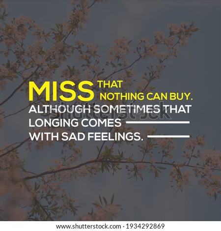 Inspirational Quotes - Miss that nothing can buy. Although sometimes that longing comes with sad feelings.