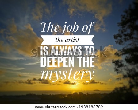 Inspirational quote-"The job of the artist is always to deepen the mystery" on blurry nature background. 