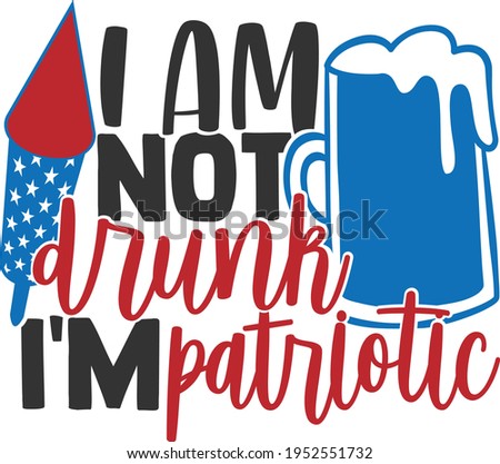 I Am Not Drunk I'm Patriotic - 4th of July design