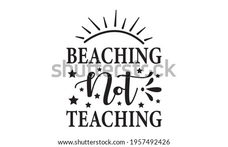 Beaching Not Teaching - Beach - Summer Vector And Clip Art