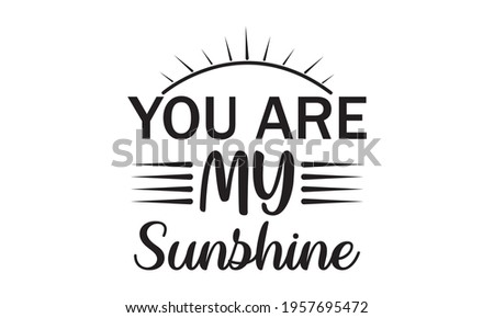 You Are My Sunshine - Sunshine - Summer Vector And Clip Art