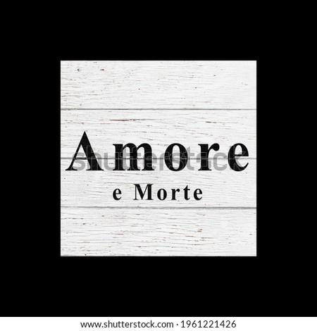 Sign Amore e Morte. love and death. White wooden wall, boards. Old white rustic wood background, wooden surface.