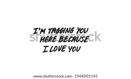 I am tagging you here because I love you! Handwritten message on a white background.