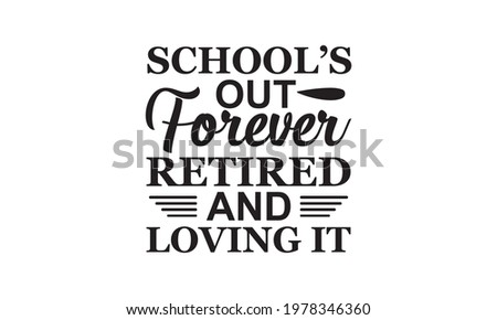 Schools Out Forever Retired And Loving It - Teacher Vector And Clip Art