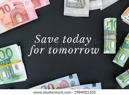 SAVE TODAY FOR TOMORROW Quote Euro bills are creative layout. Business concept, development perspective. Flat lay. Top view. Minimal creative style pattern.