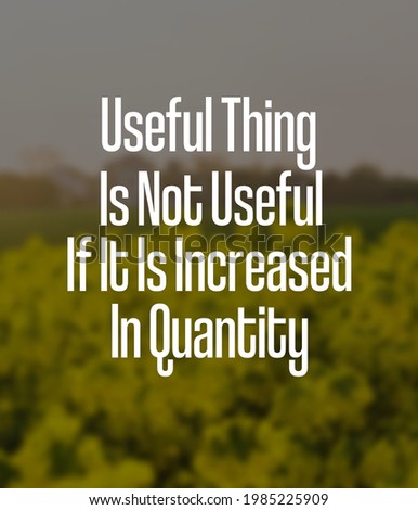 Inspirational and Motivational Quotes.Useful thing is not useful if it is increased in quantity