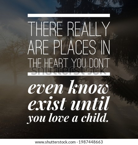Top motivational, inspirational and parents quote on the nature background. There really are places in the heart you don't even know exist until you love a child.