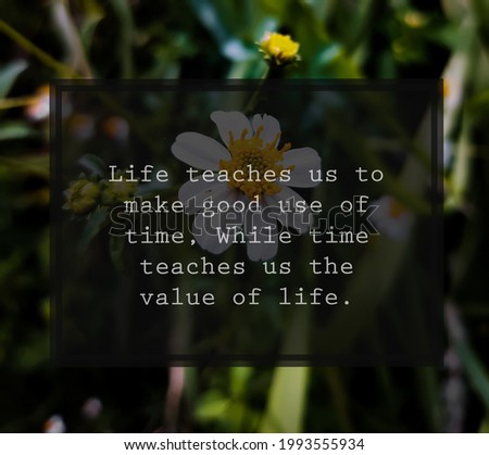 Motivational quote "Life teaches us to make good use of time, While time teaches us the value of life". Isolated on a flower background.