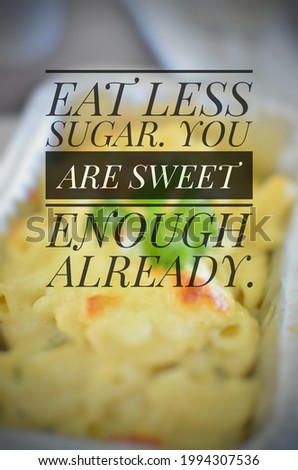 Inspirational quote of eating healthy "EAT LESS SUGAR. YOU ARE SWEET ENOUGH ALREADY" isolated on a food background.