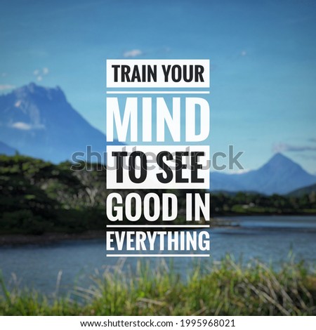 Inspirational and motivational quote with blurry background. Train your mind to see good in everything.