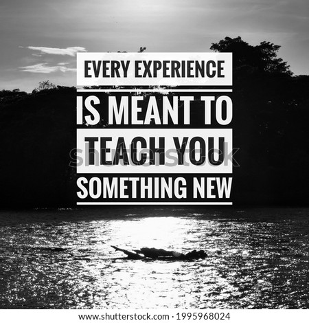Black and white image. Inspirational and motivational quote. Every experience is meant to teach you something new.