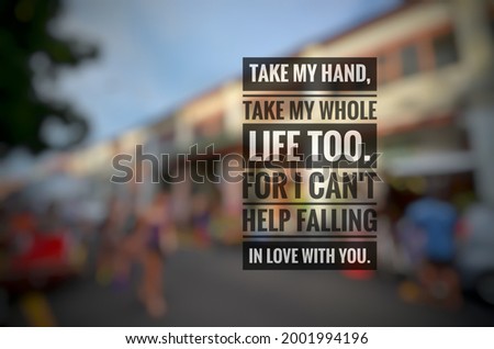 Inspirational love quote "TAKE MY HAND, TAKE MY WHOLE LIFE TOO" isolated on a blurry background.