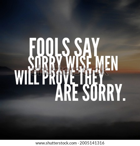 Best motivational, inspirational, emotional and sorry quote on the abstract background. Fools say sorry wise men will prove they are sorry.