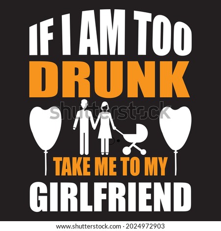 If i am too drunk take me to my girlfriend, t-shirt design vector file.