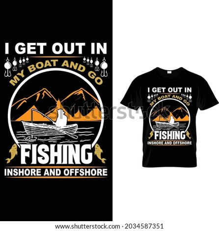 i get out in my boat and go fishing inshore
and offshore t shirt