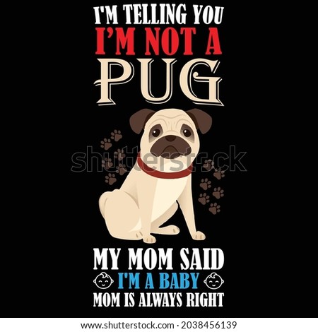 I'm telling you I'm not a pug my mom said I'm a baby mom is always right