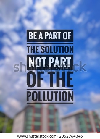 Inspirational environment quote "BE A PART OF THE SOLUTION NOT PART OF THE POLLUTION." isolated on a blurry background.