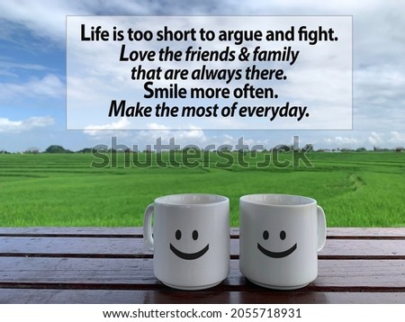 Inspirational quote - Life is too short to argue and fight. Love the friends and family that are always there. Smile more often. Make the most of everyday. On field view of two smiling mugs on table.