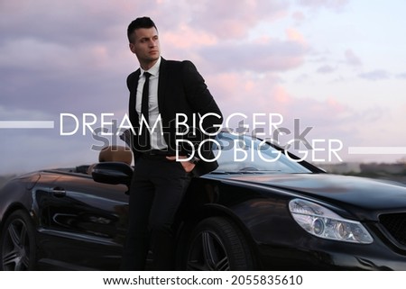 Dream Bigger Do Bigger. Inspirational quote motivating to set life goals freely and forget about reasons that can hold back. Text against successful businessman with luxury car