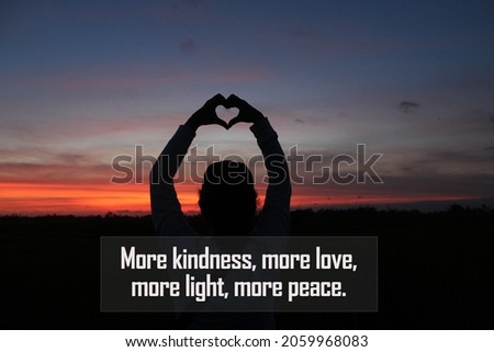 Inspirational quote - More kindness, more love, more light and peace. With silhouette of person holding a heart shaped hands against colorful sunset sky clouds background. Kindness love peace concept.