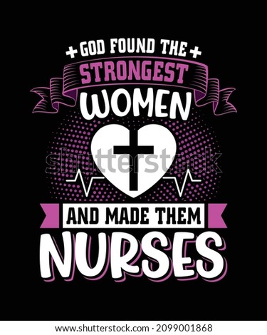 God Found The Strongest Women And Made Them Nurses T-shirt Design, Best Nursing T-shirts
