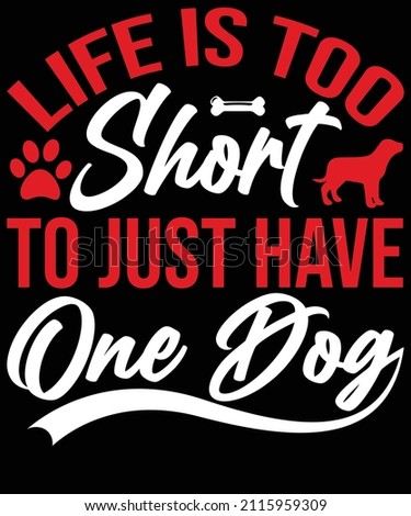 
Life is too short to just have one dog t-shirt designed for dog lovers. eps