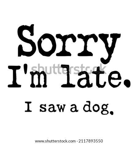 Sorry Im Late I Saw A Dog

Trending vector quote on white background for t shirt, mug, stickers etc.


