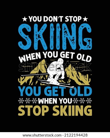 You Don't Stop Skiing When You Get Old You Get Old When You Stop. Typography T-shirt Design