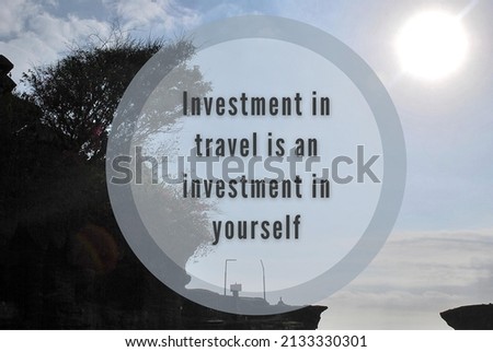 Motivational and Inspiration quote - Investment in travel is an investment in yourself.