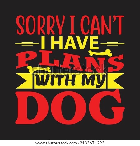 sorry i can't i have plans with my dogT-shirt Design ,Vector file.
