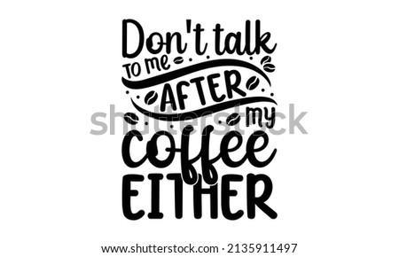 Don't talk to me after my coffee either - Modern calligraphy for Good for the monochrome religious vintage label, badge, social media, poster, greeting card, banner, textile, gift, crest  for flayer p