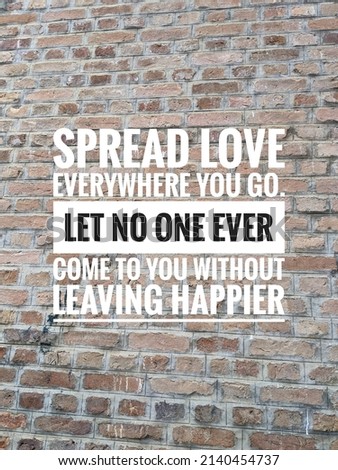 Inspirational quote about "Spread love everywhere you go. Let no one ever come to you without leaving happier" on bricks wall