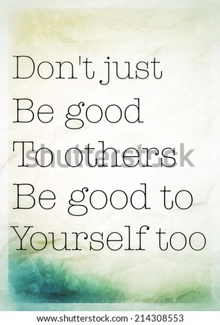 Positive thinking inspirational motivating quotation: Don't just be good to others , be good to yourself too