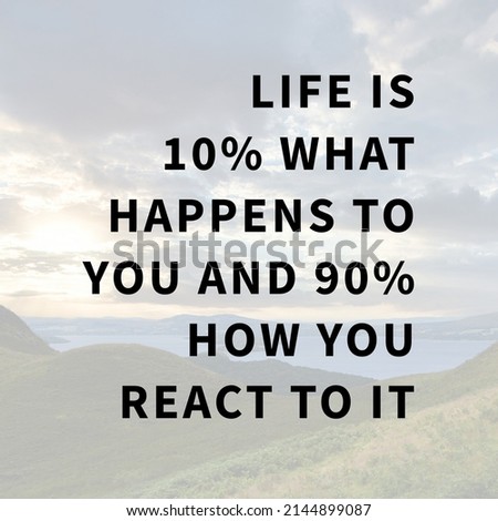 Quote - life is 10 percent what happens to you and 90 percent how you react to it.