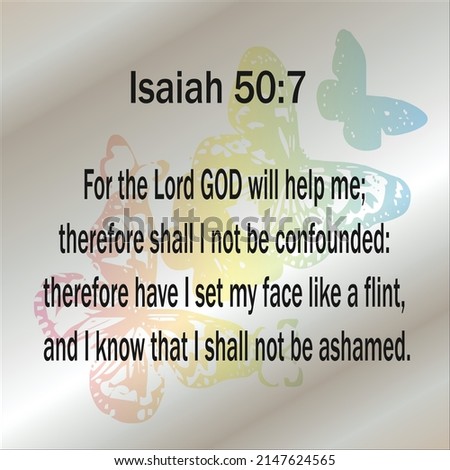 Isaiah 50:7 For the Lord GOD will help me; therefore shall I not be confounded: therefore have I set my face like a flint, and I know that I shall not be ashamed. 

