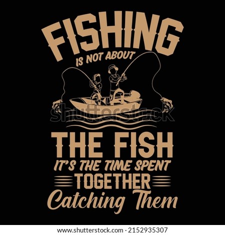 Fishing is not about the fish it is time spent together catching them vector trendy t shirt design, illustration, graphic artwork