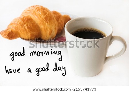 good morning have a good day message card handwriting with hot coffee, croissant dessert snack arrangement flat lay postcard style on background white 