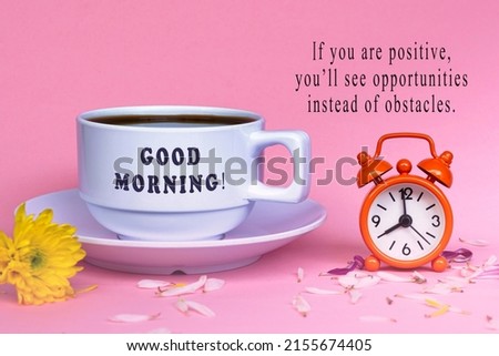 Motivational quote with white coffee cup with alarm clock set at 8 o'clock - Good morning, if you are positive you'ii see opportunities instead of obstacles.