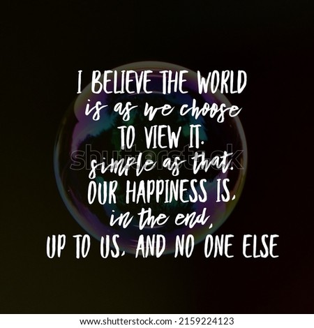 I believe the world is as we choose to view it. Simple as that. Our happiness is, in the end, up to us, and no one else, best inspirational quote wallpaper.