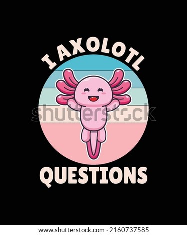 I Axolotl Questions vector custom t-shirt design