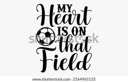 My heart is on that field - Soccer t shirt design, Funny Quote EPS, Cut File For Cricut, Handmade calligraphy vector illustration, Hand written vector sign