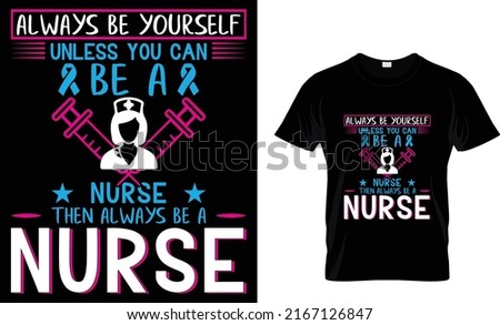 always be yourself unless you can be a nurse...T-shirt 