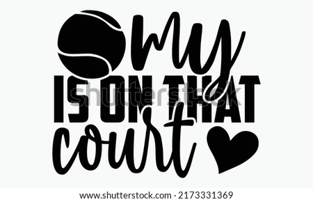 My is on that court - Tennis t shirts design, Hand drawn lettering phrase, Calligraphy t shirt design, Isolated on white background, svg Files for Cutting Cricut and Silhouette, EPS 10