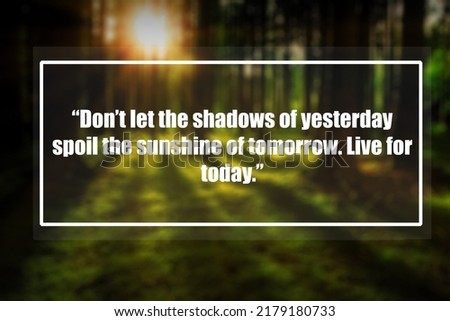 Inspirational quote ”Don’t let the shadows of yesterday spoil the sunshine of tomorrow. Live for today.”