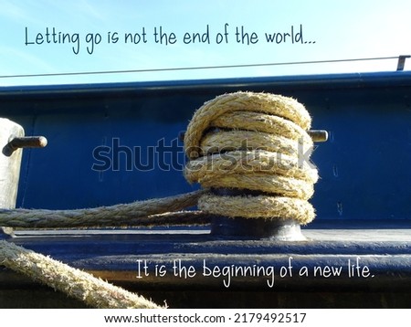 Maritime mooring rope on a boat. Close up. Boat moored at the pier. Text quote 'Letting go is not the end of the world. It is the beginning of a new life.'