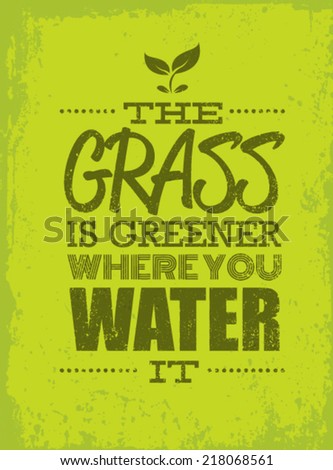 The Grass Is Greener Where You Water It Motivation Quote. Creative Vector Typography Poster Concept