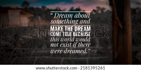 motovation quote “ Dream about something and make the dream come true because this world would not exist if there were dreamed.” . inspirational image
