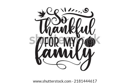 So thankful for my family- Thanksgiving t-shirt design, Funny Quote EPS, Calligraphy graphic design, Handmade calligraphy vector illustration, Hand written vector sign, SVG Files for Cutting