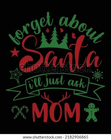 FORGET ABOUT SANTA I'LL JUST ASK MOM T-SHIRT DESIGN